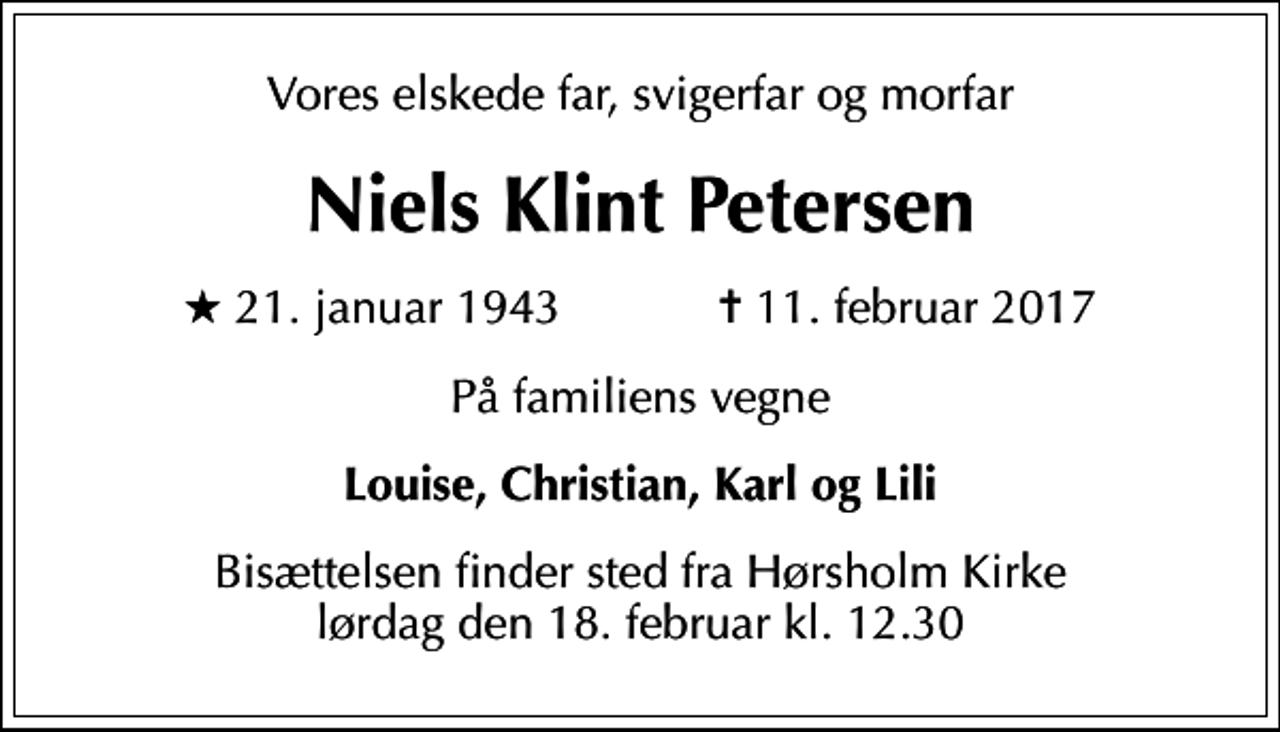 <p>Vores elskede far, svigerfar og morfar<br />Niels Klint Petersen<br />* 21. januar 1943 ✝ 11. februar 2017<br />På familiens vegne<br />Louise, Christian, Karl og Lili<br />Bisættelsen finder sted fra Hørsholm Kirke lørdag den 18. februar kl. 12.30</p>