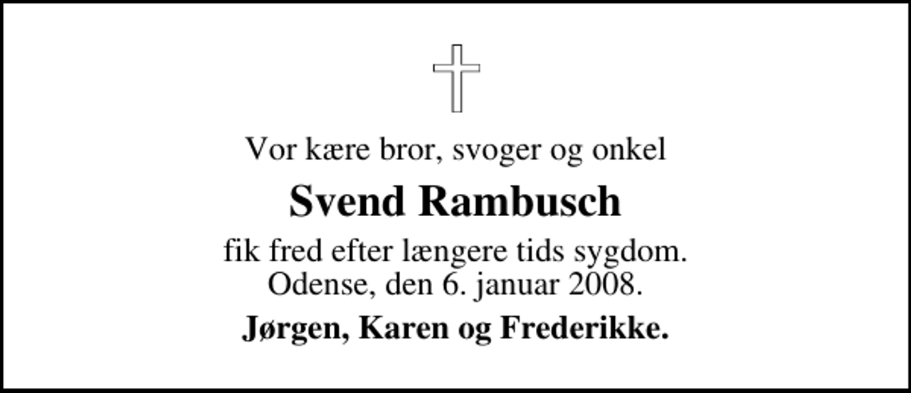 <p>Vor kære bror, svoger og onkel<br />Svend Rambusch<br />fik fred efter længere tids sygdom. Odense, den 6. januar 2008.<br />Jørgen, Karen og Frederikke.</p>