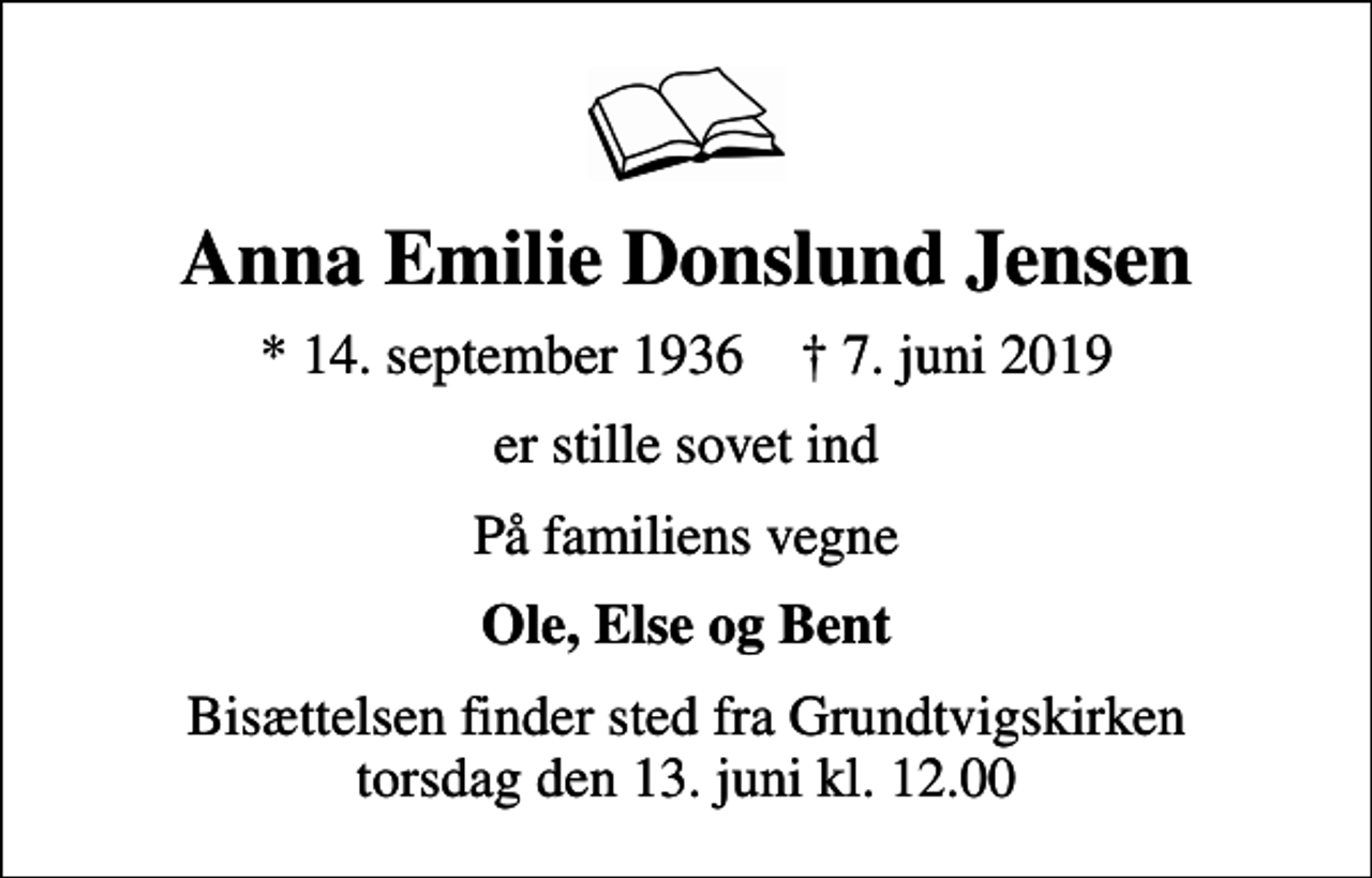 <p>Anna Emilie Donslund Jensen<br />* 14. september 1936 ✝ 7. juni 2019<br />er stille sovet ind<br />På familiens vegne<br />Ole, Else og Bent<br />Bisættelsen finder sted fra Grundtvigskirken torsdag den 13. juni kl. 12.00</p>