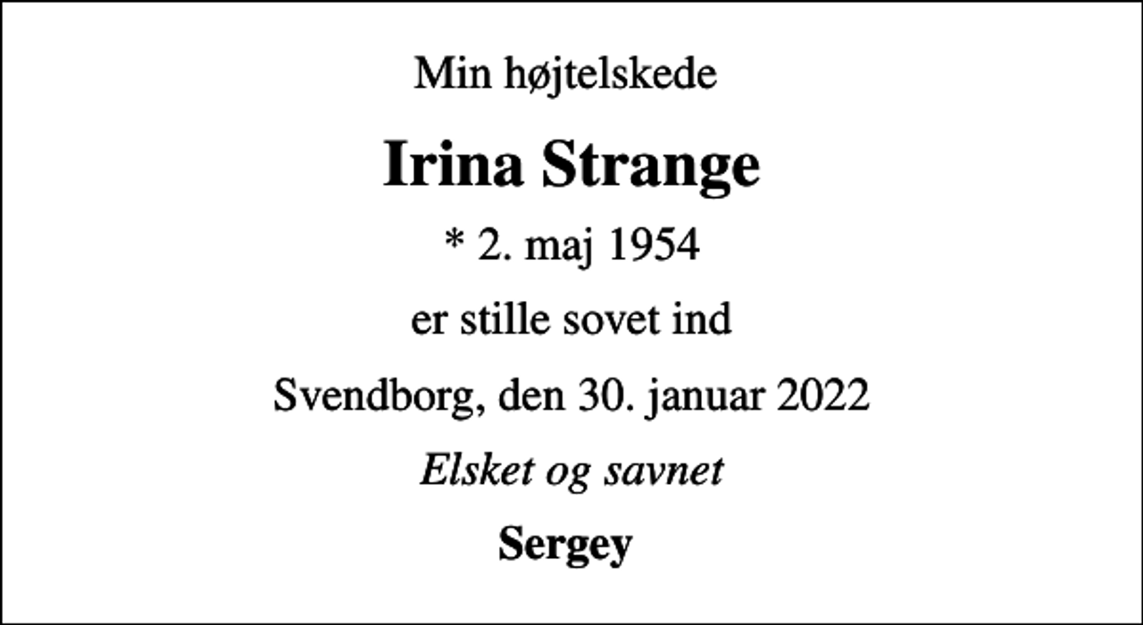 <p>Min højtelskede<br />Irina Strange<br />* 2. maj 1954<br />er stille sovet ind<br />Svendborg, den 30. januar 2022<br />Elsket og savnet<br />Sergey</p>