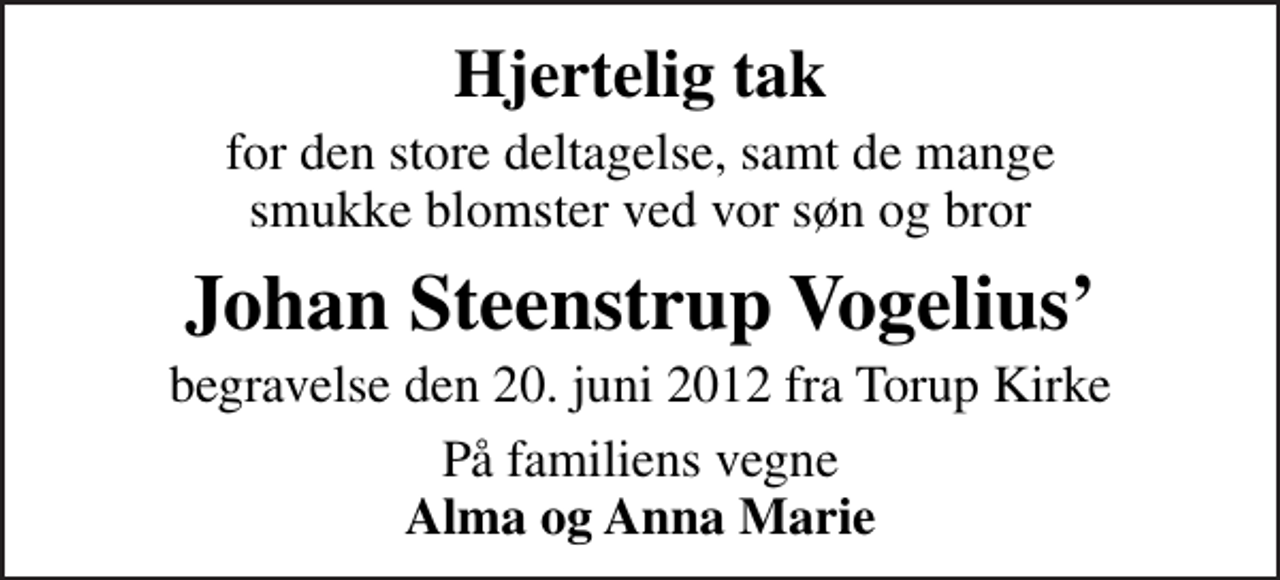 <p>Hjertelig tak<br />for den store deltagelse, samt de mange smukke blomster ved vor søn og bror<br />Johan Steenstrup Vogelius<br />begravelse den 20. juni 2012 fra Torup Kirke<br />På familiens vegne <em>Alma og Anna Marie</em></p>