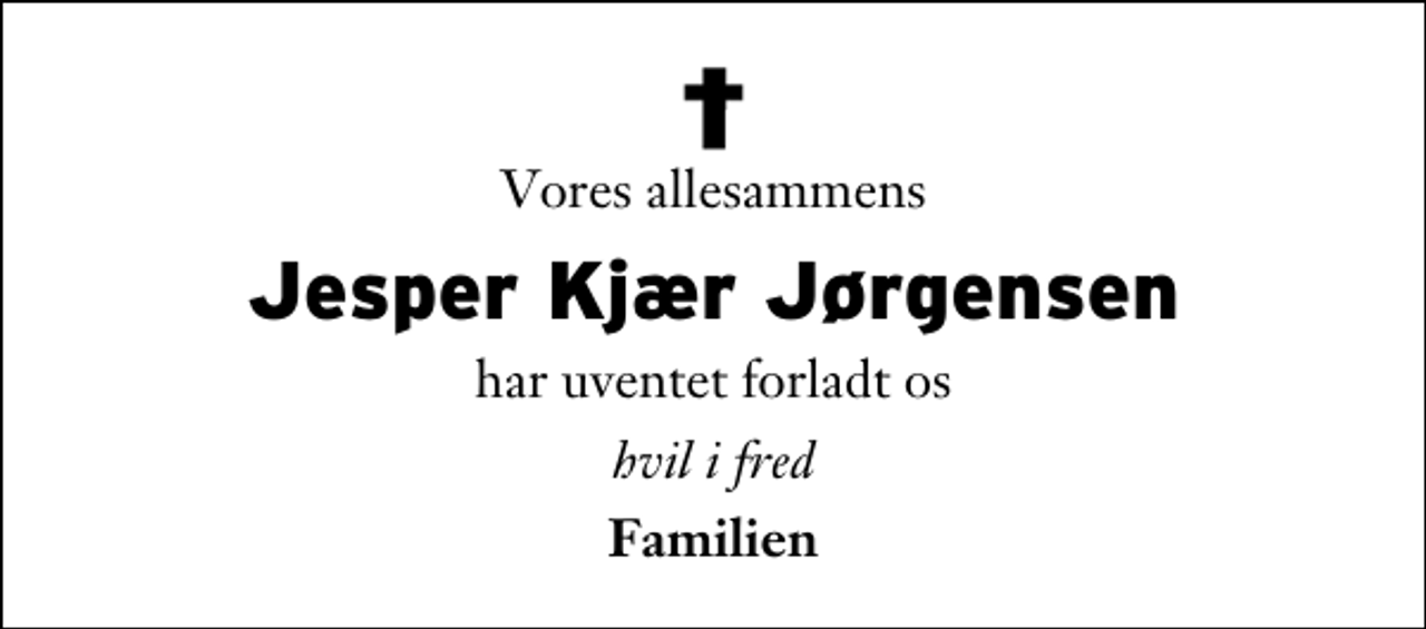 <p>Vores allesammens<br />Jesper Kjær Jørgensen<br />har uventet forladt os<br />hvil i fred<br />Familien</p>