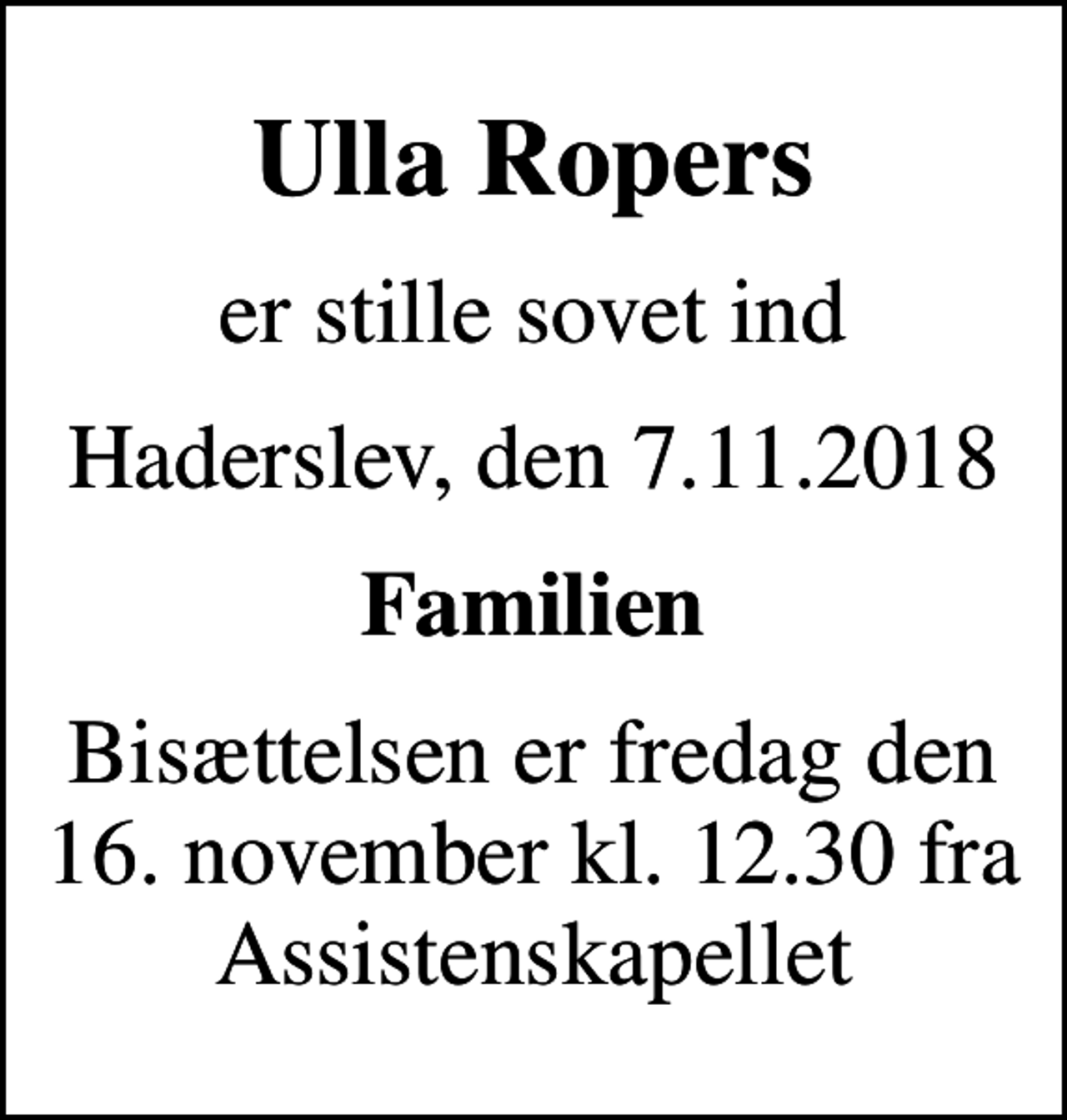 <p>Ulla Ropers<br />er stille sovet ind<br />Haderslev, den 7.11.2018<br />Familien<br />Bisættelsen er fredag den 16. november kl. 12.30 fra Assistenskapellet</p>