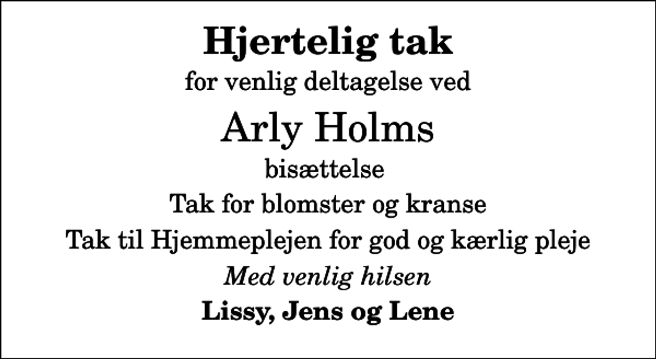 <p>Hjertelig tak<br />for venlig deltagelse ved<br />Arly Holms<br />bisættelse<br />Tak for blomster og kranse<br />Tak til Hjemmeplejen for god og kærlig pleje<br />Med venlig hilsen<br />Lissy, Jens og Lene</p>