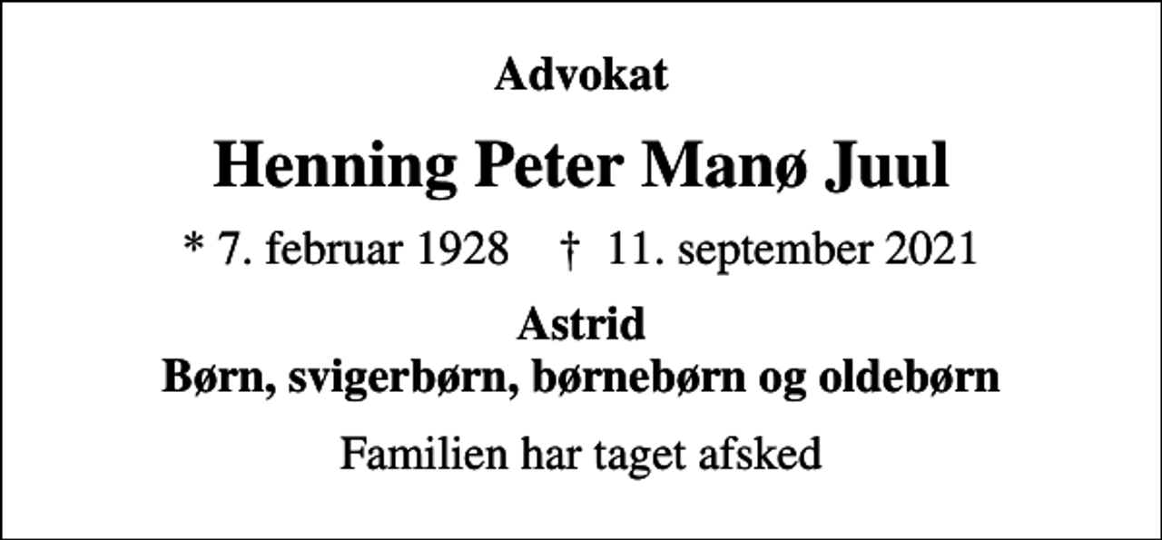 <p>Advokat<br />Henning Peter Manø Juul<br />* 7. februar 1928 ✝ 11. september 2021<br />Astrid Børn, svigerbørn, børnebørn og oldebørn<br />Familien har taget afsked</p>