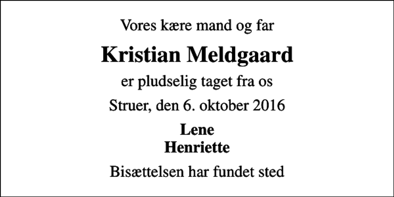 <p>Vores kære mand og far<br />Kristian Meldgaard<br />er pludselig taget fra os<br />Struer, den 6. oktober 2016<br />Lene Henriette<br />Bisættelsen har fundet sted</p>