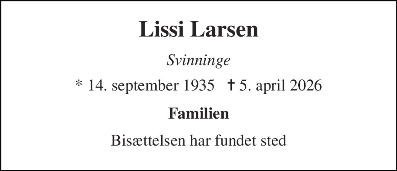 Lissi Larsen 
Svinninge 
* 14. september 1935   ✝ 5. april 2026 
Familien 
Bisættelsen har fundet sted