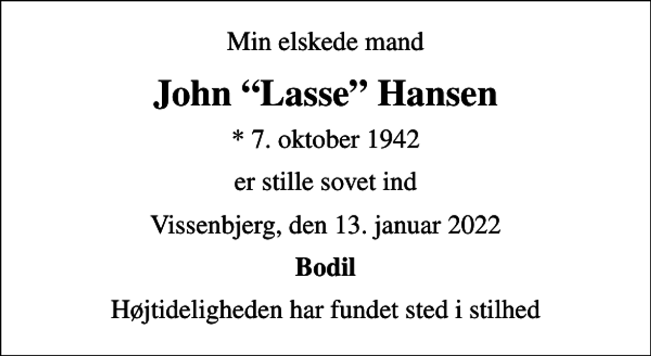 <p>Min elskede mand<br />John Lasse Hansen<br />* 7. oktober 1942<br />er stille sovet ind<br />Vissenbjerg, den 13. januar 2022<br />Bodil<br />Højtideligheden har fundet sted i stilhed</p>