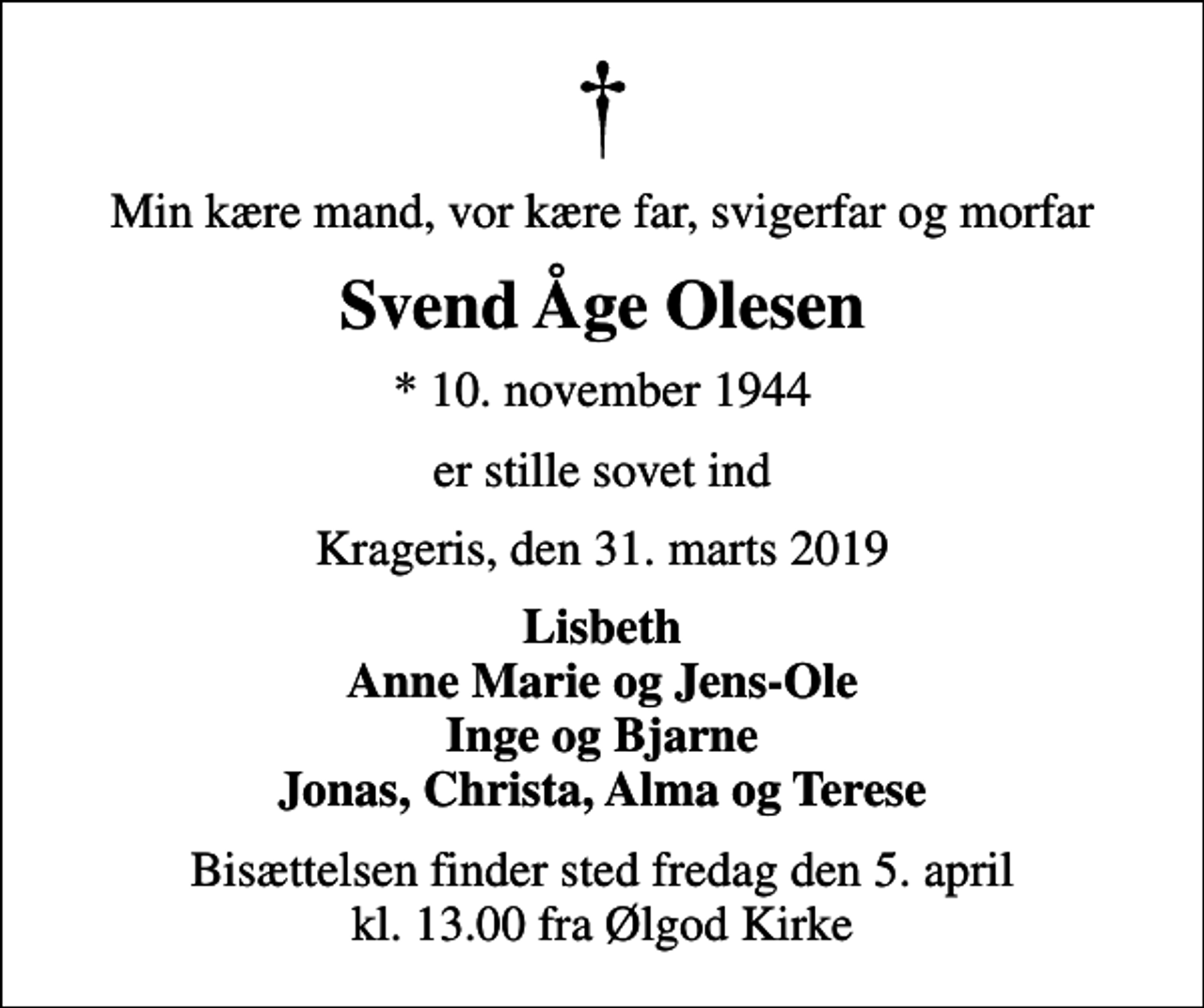 <p>Min kære mand, vor kære far, svigerfar og morfar<br />Svend Åge Olesen<br />* 10. november 1944<br />er stille sovet ind<br />Krageris, den 31. marts 2019<br />Lisbeth Anne Marie og Jens-Ole Inge og Bjarne Jonas, Christa, Alma og Terese<br />Bisættelsen finder sted fredag den 5. april kl. 13.00 fra Ølgod Kirke</p>
