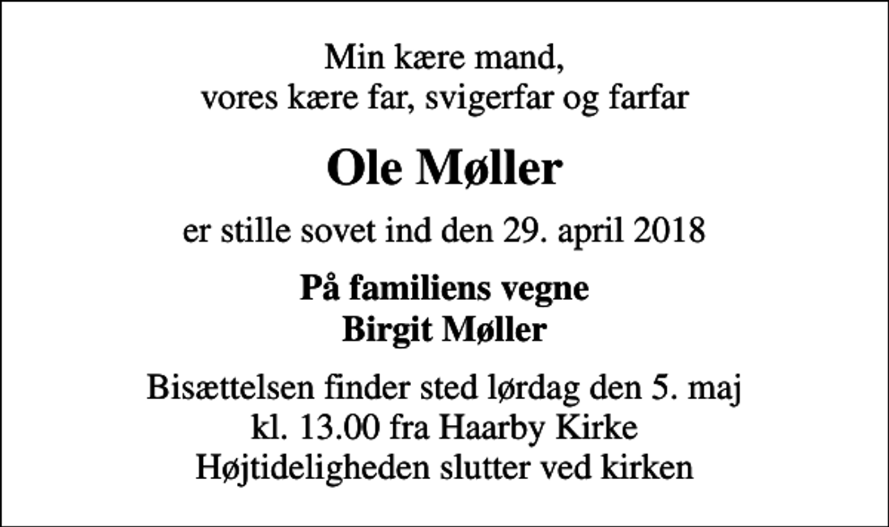 <p>Min kære mand, vores kære far, svigerfar og farfar<br />Ole Møller<br />er stille sovet ind den 29. april 2018<br />På familiens vegne Birgit Møller<br />Bisættelsen finder sted lørdag den 5. maj kl. 13.00 fra Haarby Kirke Højtideligheden slutter ved kirken</p>