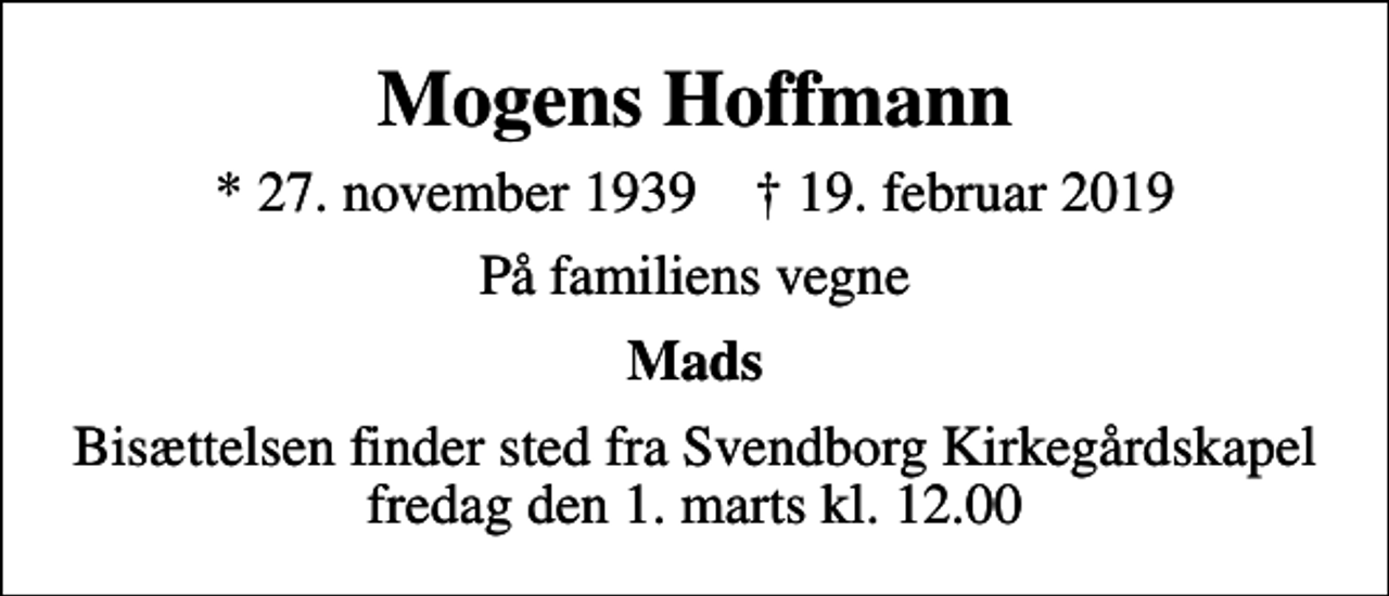 <p>Mogens Hoffmann<br />* 27. november 1939 ✝ 19. februar 2019<br />På familiens vegne<br />Mads<br />Bisættelsen finder sted fra Svendborg Kirkegårdskapel fredag den 1. marts kl. 12.00</p>