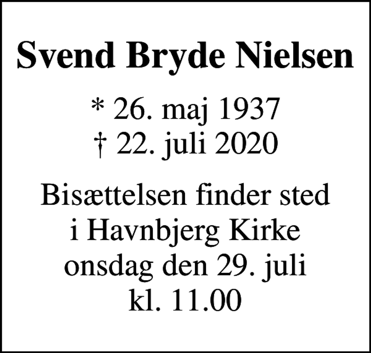 <p>Svend Bryde Nielsen<br />* 26. maj 1937<br />✝ 22. juli 2020<br />Bisættelsen finder sted i Havnbjerg Kirke onsdag den 29. juli kl. 11.00</p>