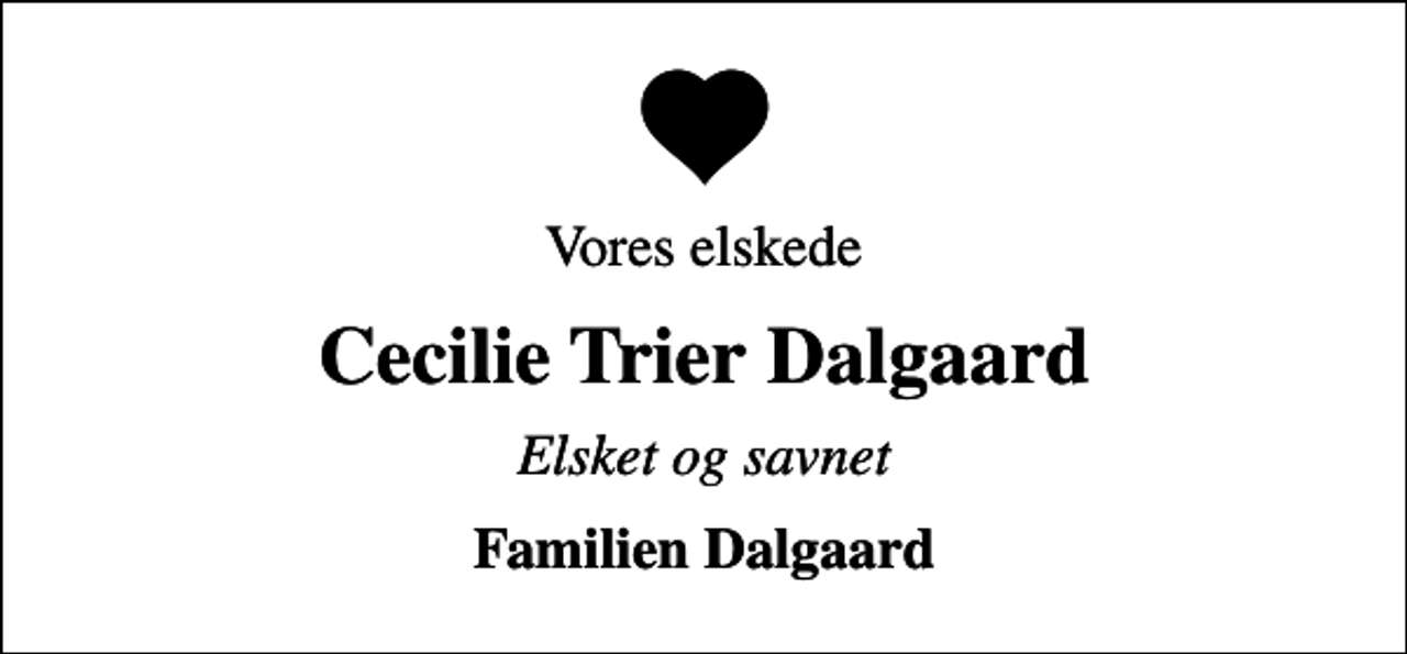 <p>Vores elskede<br />Cecilie Trier Dalgaard<br />Elsket og savnet<br />Familien Dalgaard</p>