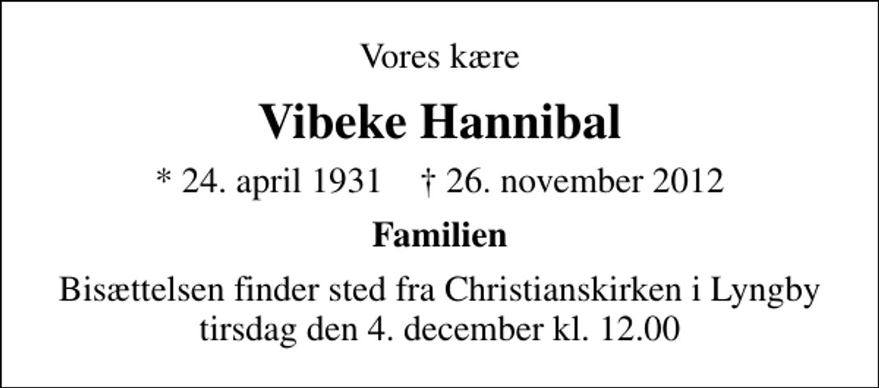 <p>Vores kære<br />Vibeke Hannibal<br />* 24. april 1931 ✝ 26. november 2012<br />Familien<br />Bisættelsen finder sted fra Christianskirken i Lyngby tirsdag den 4. december kl. 12.00</p>