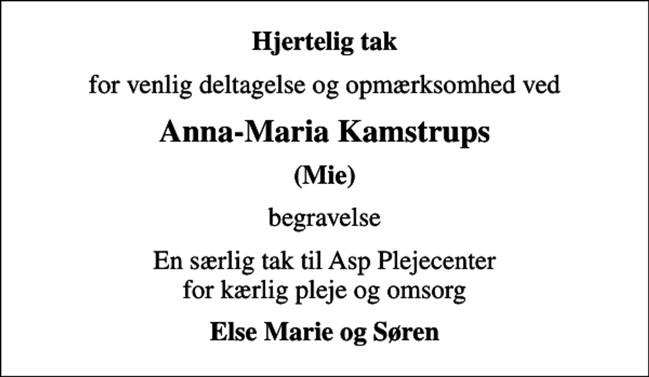 <p>Hjertelig tak<br />for venlig deltagelse og opmærksomhed ved<br />Anna-Maria Kamstrups<br />(Mie)<br />begravelse<br />En særlig tak til Asp Plejecenter for kærlig pleje og omsorg<br />Else Marie og Søren</p>