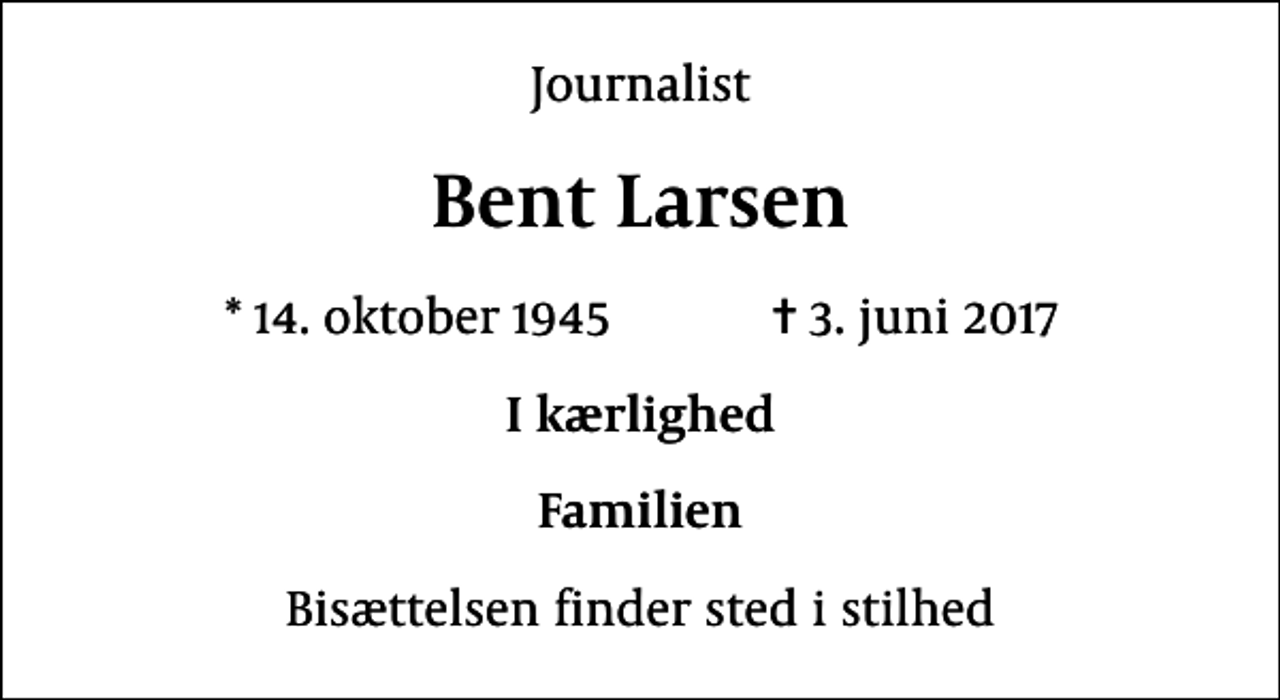 <p>Journalist<br />Bent Larsen<br />* 14. oktober 1945 ✝ 3. juni 2017<br />I kærlighed<br />Familien<br />Bisættelsen finder sted i stilhed</p>