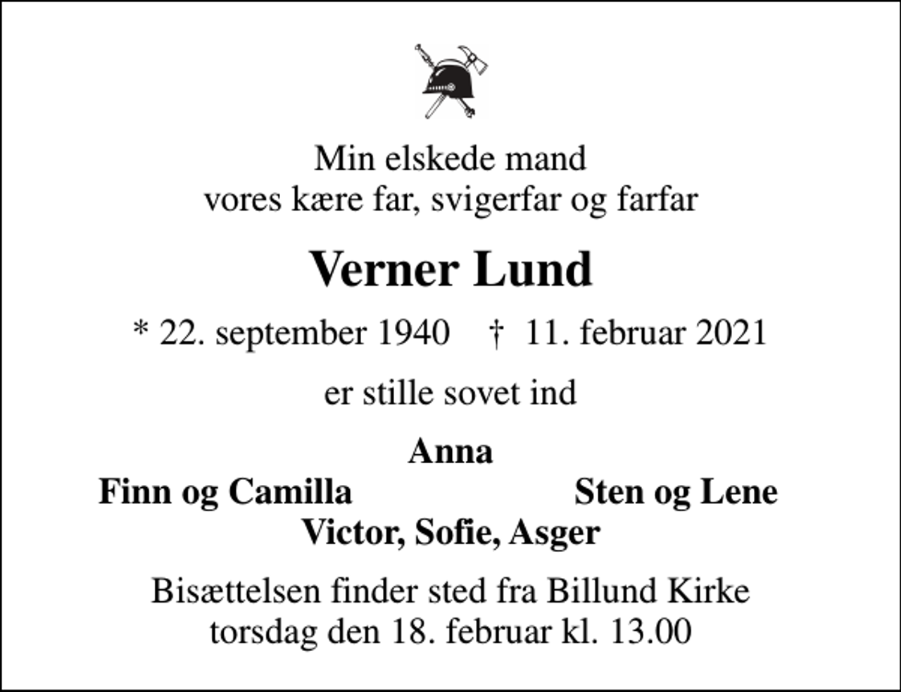 <p>Min elskede mand vores kære far, svigerfar og farfar<br />Verner Lund<br />* 22. september 1940 ✝ 11. februar 2021<br />er stille sovet ind<br />Anna<br />Finn og Camilla<br />Sten og Lene<br />Bisættelsen finder sted fra Billund Kirke torsdag den 18. februar kl. 13.00</p>