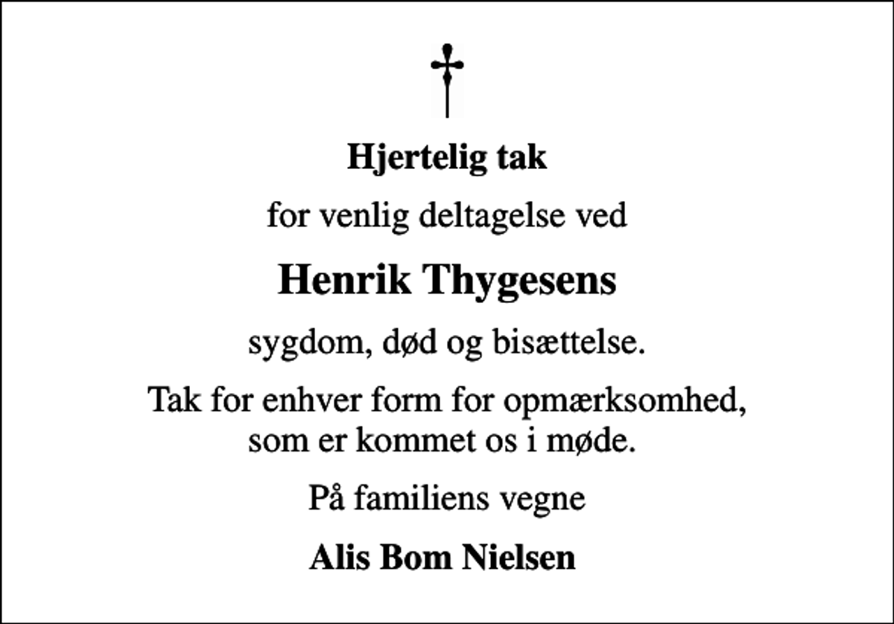 <p>Hjertelig tak<br />for venlig deltagelse ved<br />Henrik Thygesens<br />sygdom, død og bisættelse.<br />Tak for enhver form for opmærksomhed, som er kommet os i møde.<br />På familiens vegne<br />Alis Bom Nielsen</p>