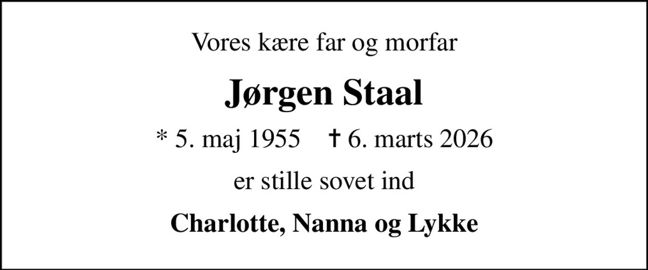 Vores kære far og morfar
Jørgen Staal
* 5. maj 1955    ✝ 6. marts 2026
er stille sovet ind
Charlotte, Nanna og Lykke