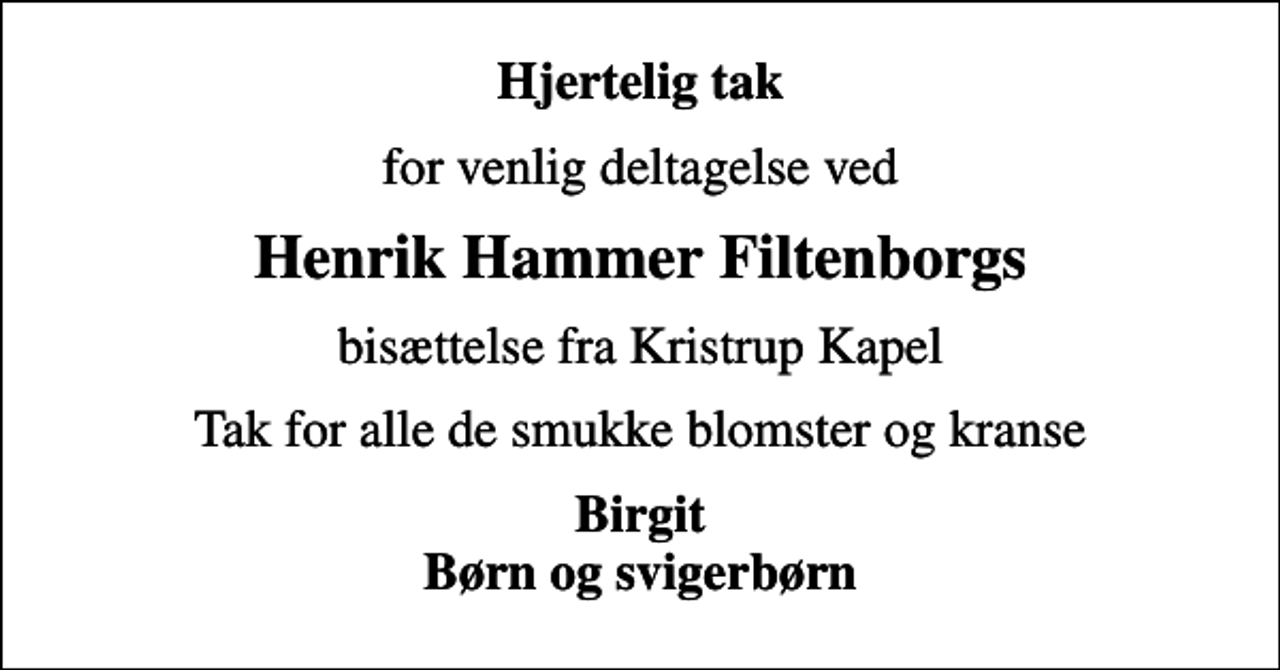 <p>Hjertelig tak<br />for venlig deltagelse ved<br />Henrik Hammer Filtenborgs<br />bisættelse fra Kristrup Kapel<br />Tak for alle de smukke blomster og kranse<br />Birgit Børn og svigerbørn</p>