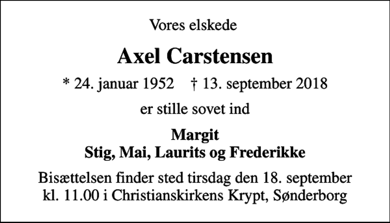 <p>Vores elskede<br />Axel Carstensen<br />* 24. januar 1952 ✝ 13. september 2018<br />er stille sovet ind<br />Margit Stig, Mai, Laurits og Frederikke<br />Bisættelsen finder sted tirsdag den 18. september kl. 11.00 i Christianskirkens Krypt, Sønderborg</p>