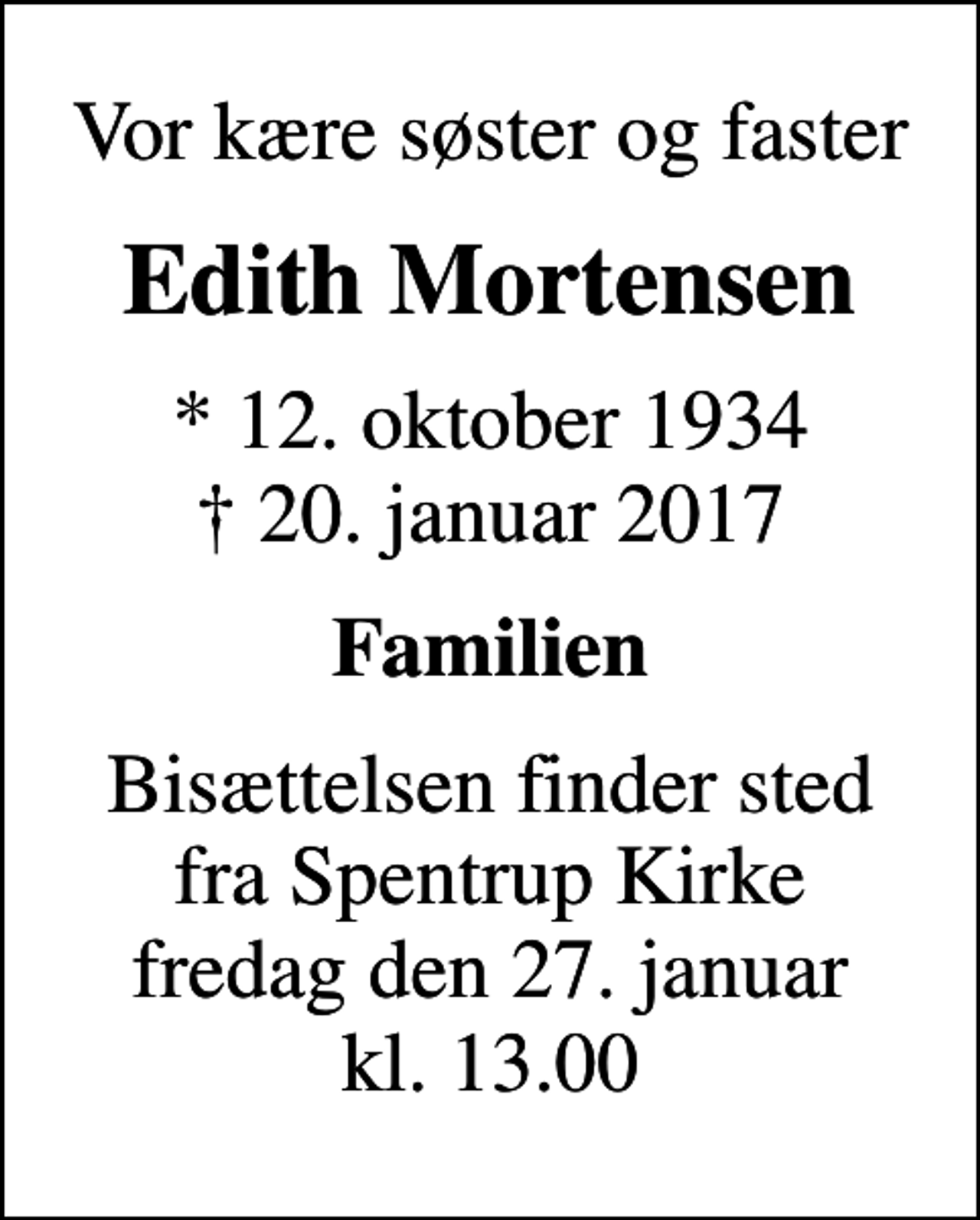 <p>Vor kære søster og faster<br />Edith Mortensen<br />* 12. oktober 1934<br />✝ 20. januar 2017<br />Familien<br />Bisættelsen finder sted fra Spentrup Kirke fredag den 27. januar kl. 13.00</p>
