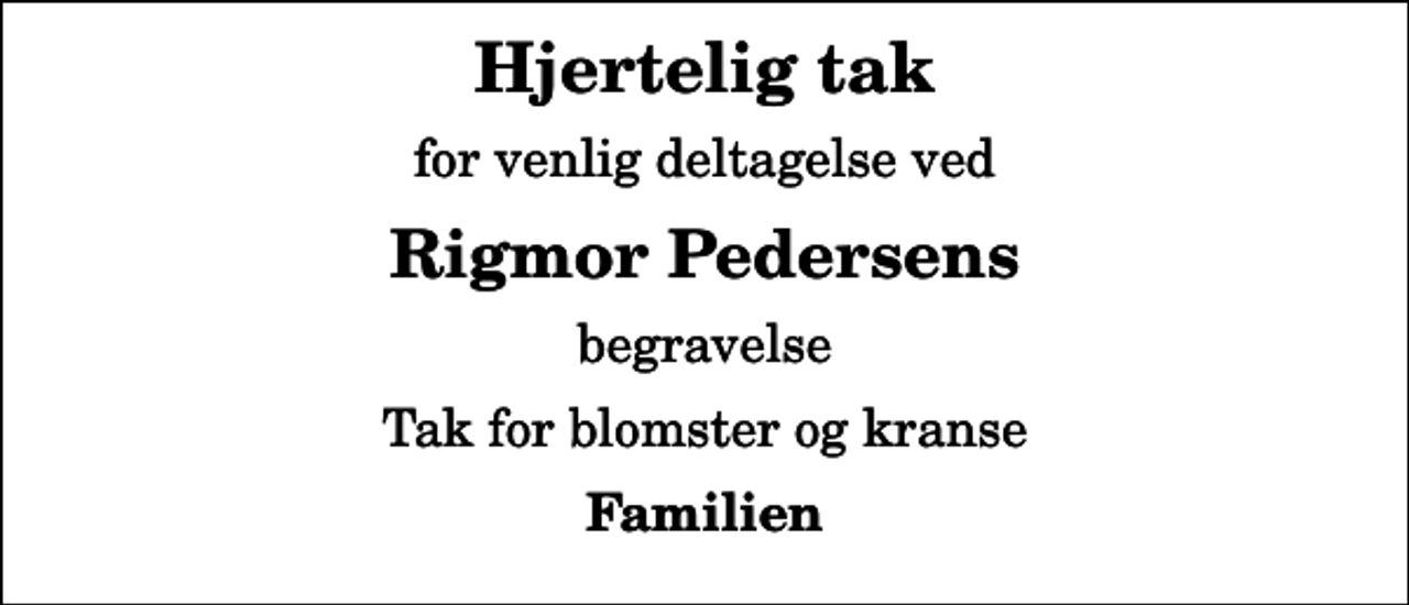 <p>Hjertelig tak<br />for venlig deltagelse ved<br />Rigmor Pedersens<br />begravelse<br />Tak for blomster og kranse<br />Familien</p>