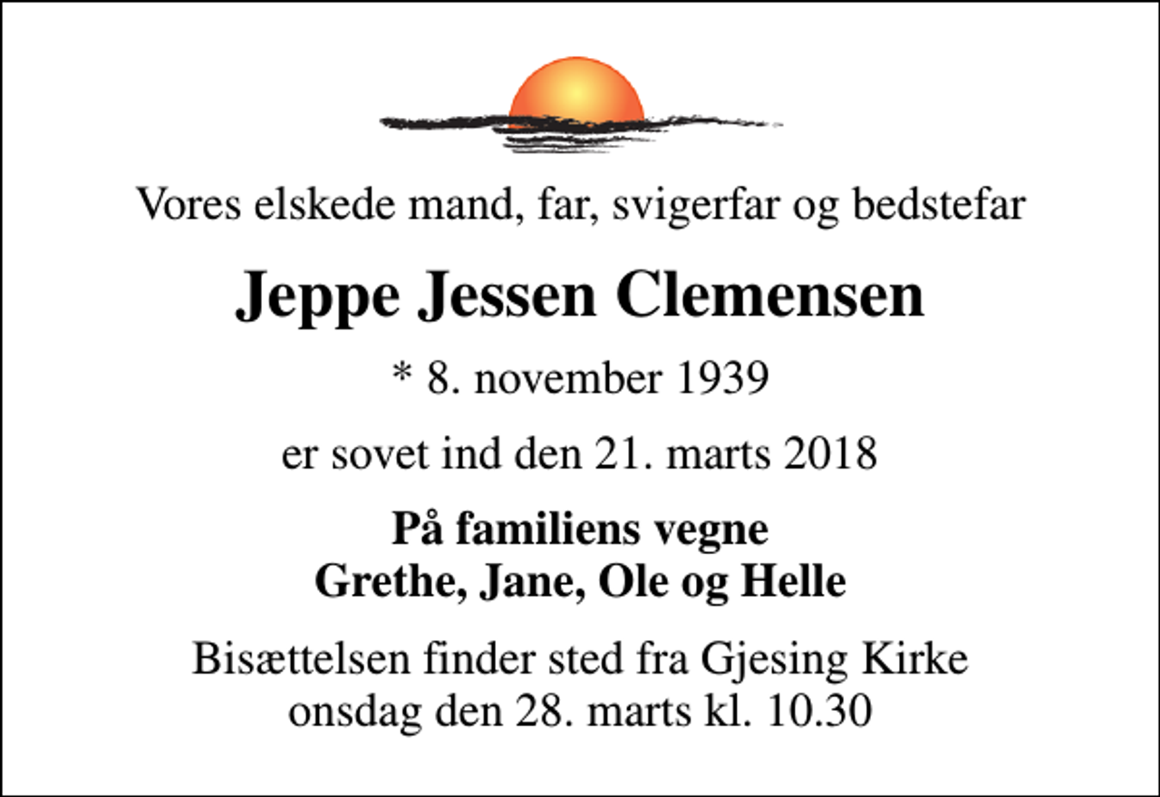 <p>Vores elskede mand, far, svigerfar og bedstefar<br />Jeppe Jessen Clemensen<br />* 8. november 1939<br />er sovet ind den 21. marts 2018<br />På familiens vegne Grethe, Jane, Ole og Helle<br />Bisættelsen finder sted fra Gjesing Kirke onsdag den 28. marts kl. 10.30</p>