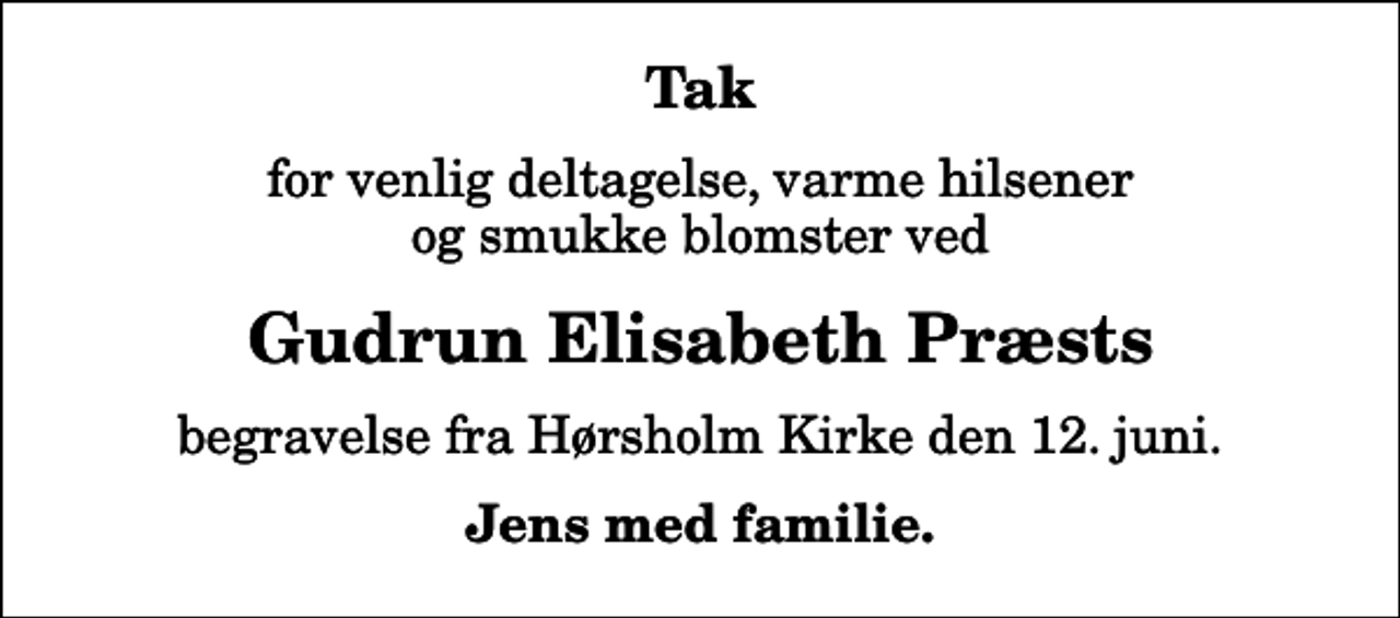 <p>Tak<br />for venlig deltagelse, varme hilsener og smukke blomster ved<br />Gudrun Elisabeth Præsts<br />begravelse fra Hørsholm Kirke den 12. juni.<br />Jens med familie.</p>