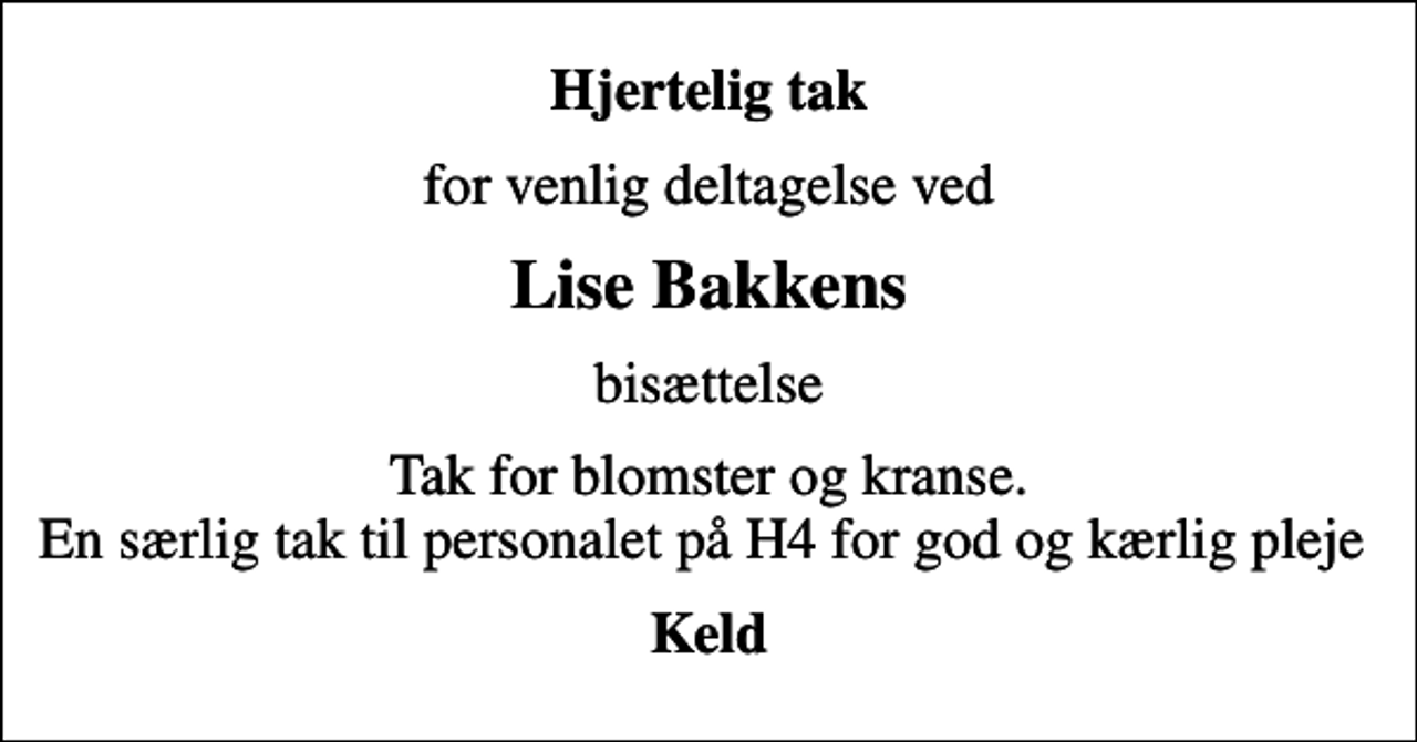 <p>Hjertelig tak<br />for venlig deltagelse ved<br />Lise Bakkens<br />bisættelse<br />Tak for blomster og kranse. En særlig tak til personalet på H4 for god og kærlig pleje<br />Keld</p>