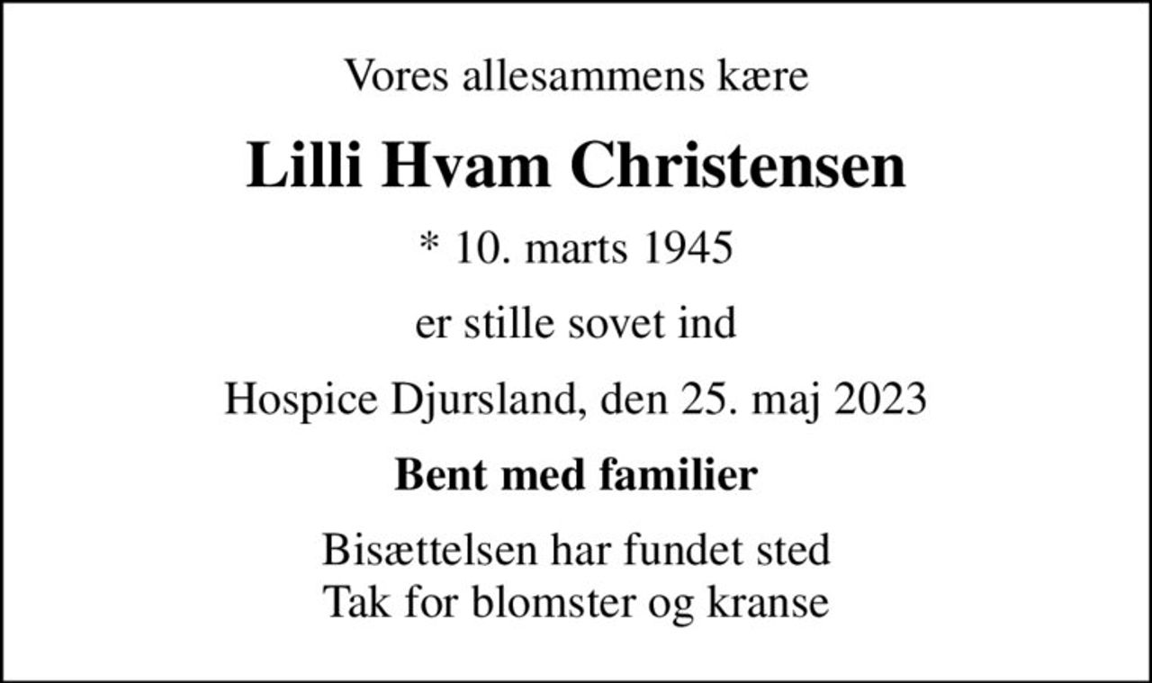 Vores allesammens kære
Lilli Hvam Christensen
* 10. marts 1945
er stille sovet ind
Hospice Djursland, den 25. maj 2023
Bent med familier
Bisættelsen har fundet sted Tak for blomster og kranse