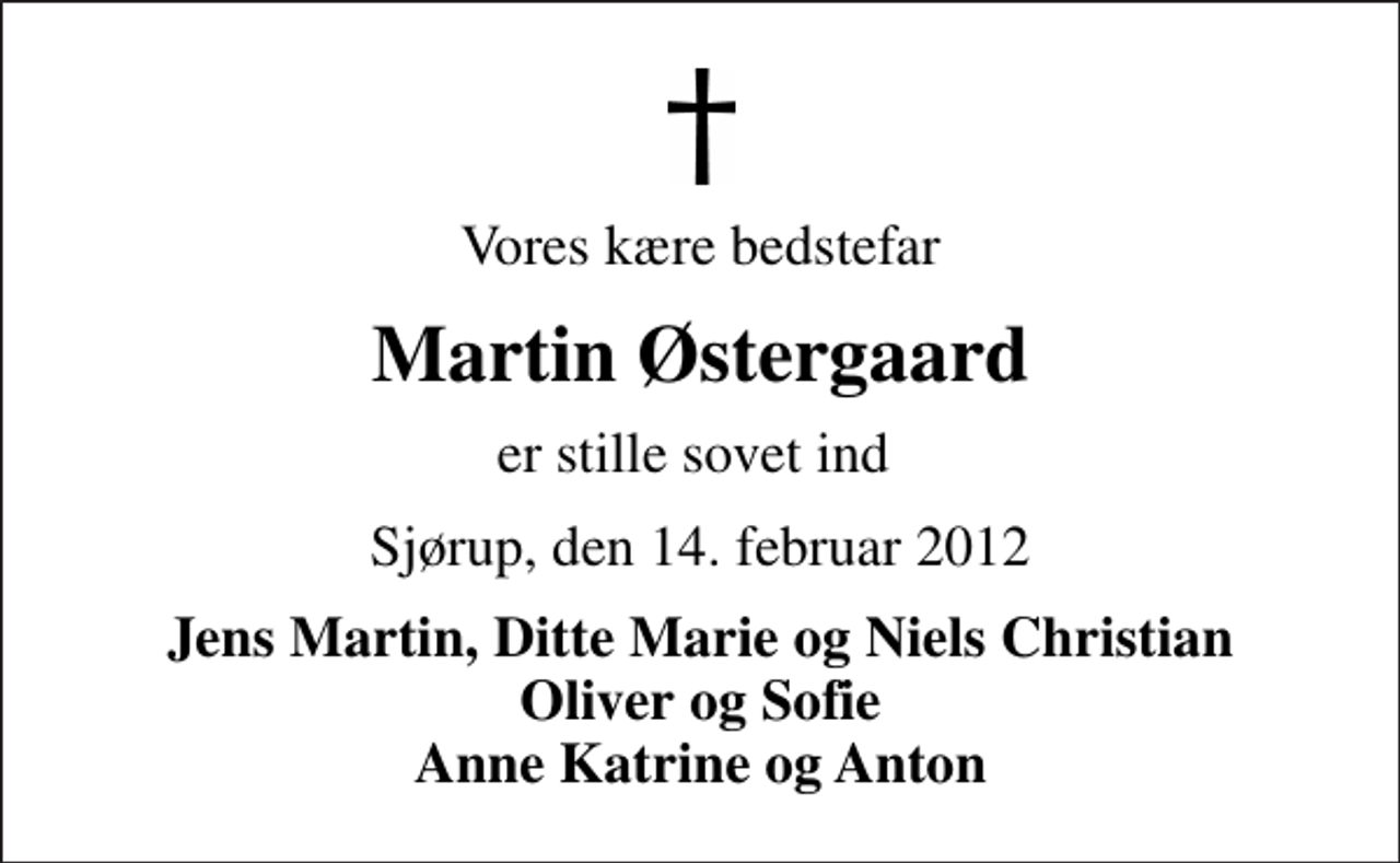 <p>Vores kære bedstefar<br />Martin Østergaard<br />er stille sovet ind<br />Sjørup, den 14. februar 2012<br />Jens Martin, Ditte Marie og Niels Christian Oliver og Sofie Anne Katrine og Anton</p>