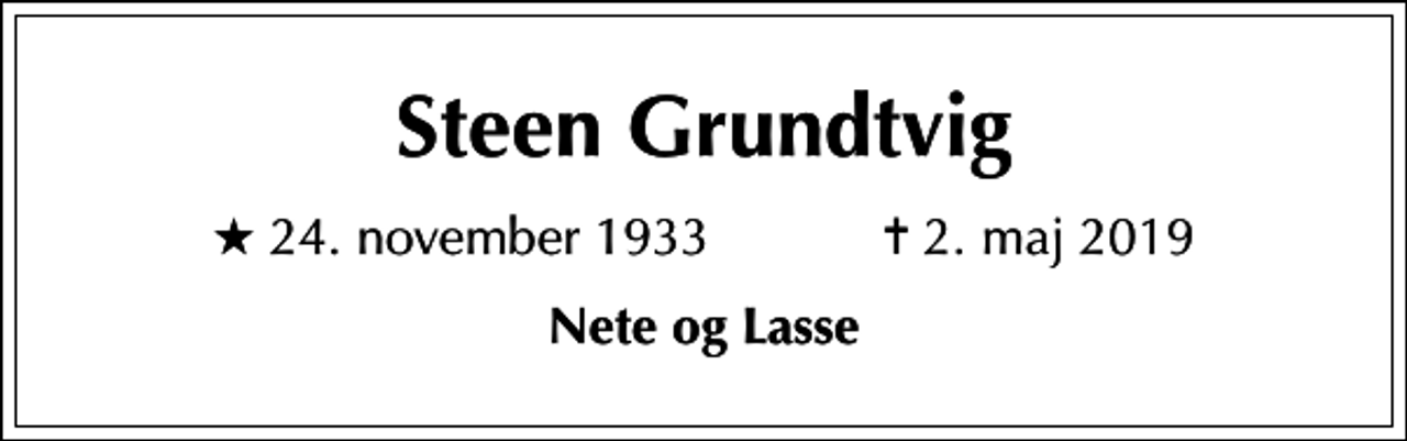 <p>Steen Grundtvig<br />* 24. november 1933 ✝ 2. maj 2019<br />Nete og Lasse</p>