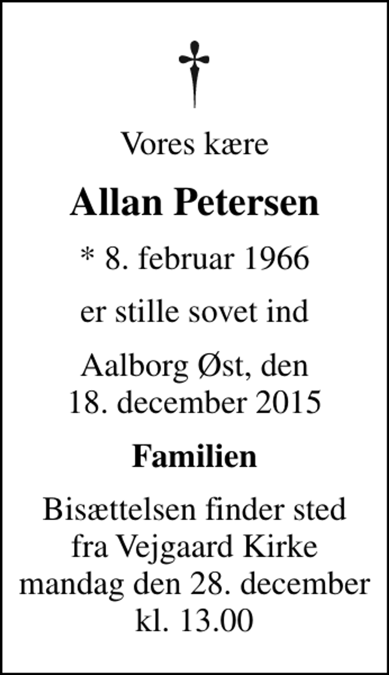 <p>Vores kære<br />Allan Petersen<br />* 8. februar 1966<br />er stille sovet ind<br />Aalborg Øst, den 18. december 2015<br />Familien<br />Bisættelsen finder sted fra Vejgaard Kirke mandag den 28. december kl. 13.00</p>