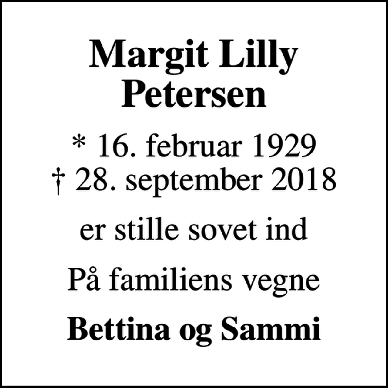 <p>Margit Lilly Petersen<br />* 16. februar 1929<br />✝ 28. september 2018<br />er stille sovet ind<br />På familiens vegne<br />Bettina og Sammi</p>