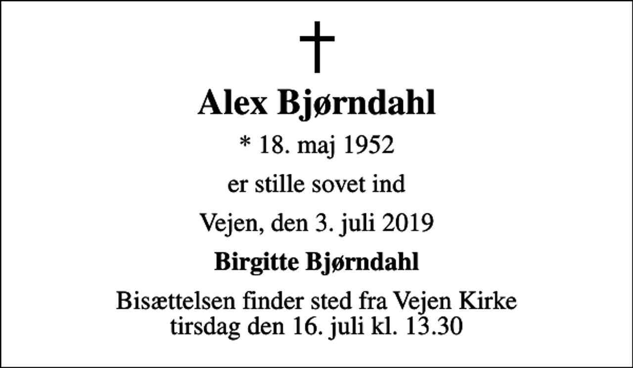 <p>Alex Bjørndahl<br />* 18. maj 1952<br />er stille sovet ind<br />Vejen, den 3. juli 2019<br />Birgitte Bjørndahl<br />Bisættelsen finder sted fra Vejen Kirke tirsdag den 16. juli kl. 13.30</p>