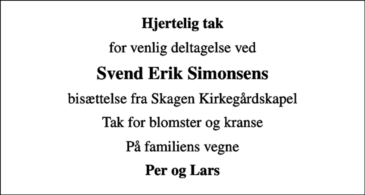 <p>Hjertelig tak<br />for venlig deltagelse ved<br />Svend Erik Simonsens<br />bisættelse fra Skagen Kirkegårdskapel<br />Tak for blomster og kranse<br />På familiens vegne<br />Per og Lars</p>