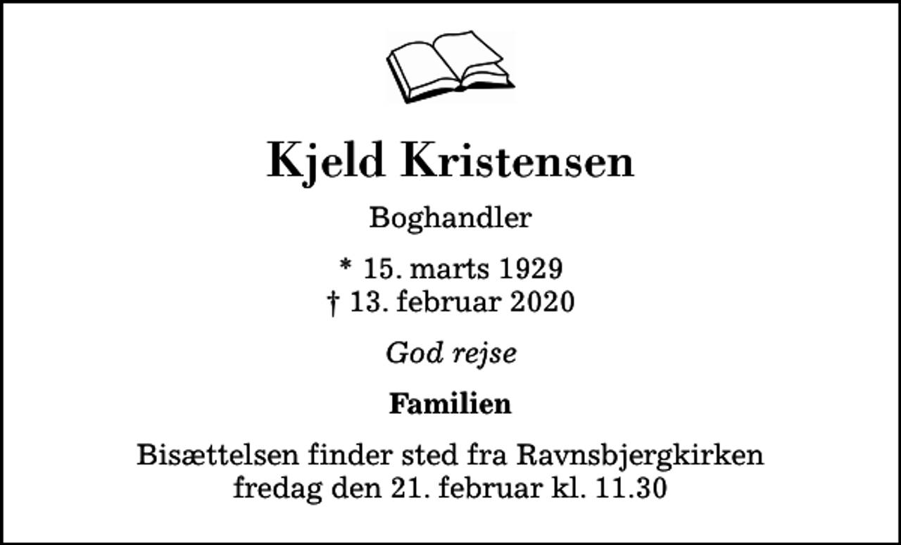 <p>Kjeld Kristensen<br />Boghandler<br />* 15. marts 1929<br />✝ 13. februar 2020<br />God rejse<br />Familien<br />Bisættelsen finder sted fra Ravnsbjergkirken fredag den 21. februar kl. 11.30</p>