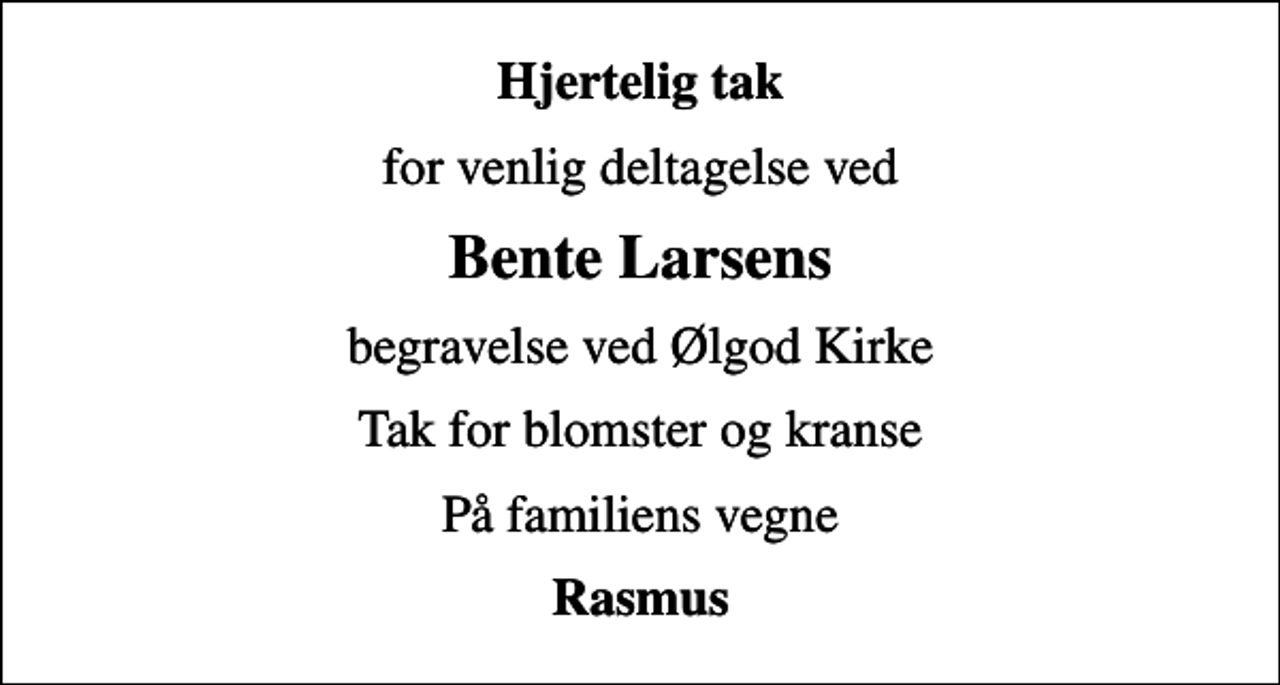 <p>Hjertelig tak<br />for venlig deltagelse ved<br />Bente Larsens<br />begravelse ved Ølgod Kirke<br />Tak for blomster og kranse<br />På familiens vegne<br />Rasmus</p>