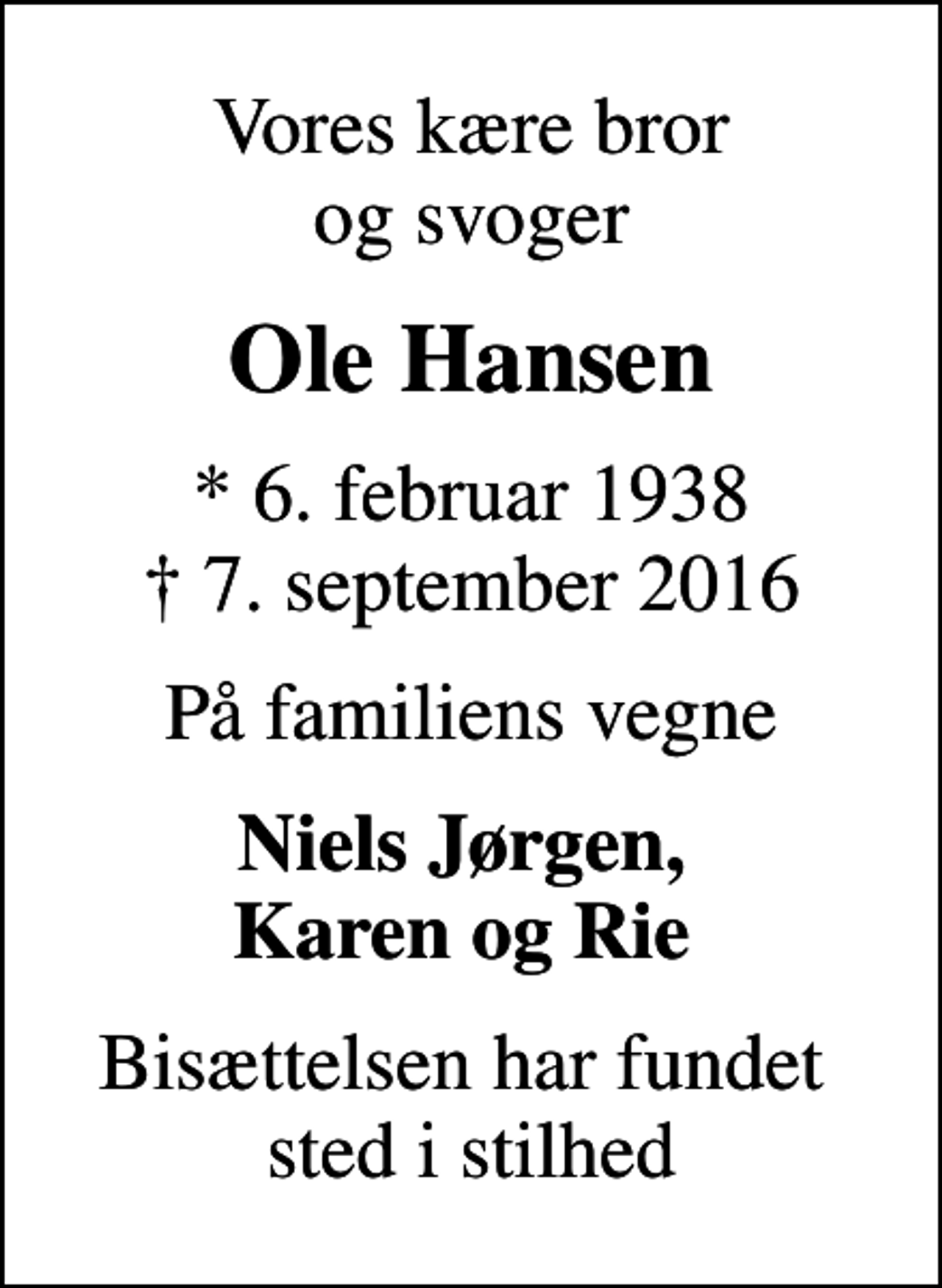 <p>Vores kære bror og svoger<br />Ole Hansen<br />* 6. februar 1938<br />✝ 7. september 2016<br />På familiens vegne<br />Niels Jørgen, Karen og Rie<br />Bisættelsen har fundet sted i stilhed</p>