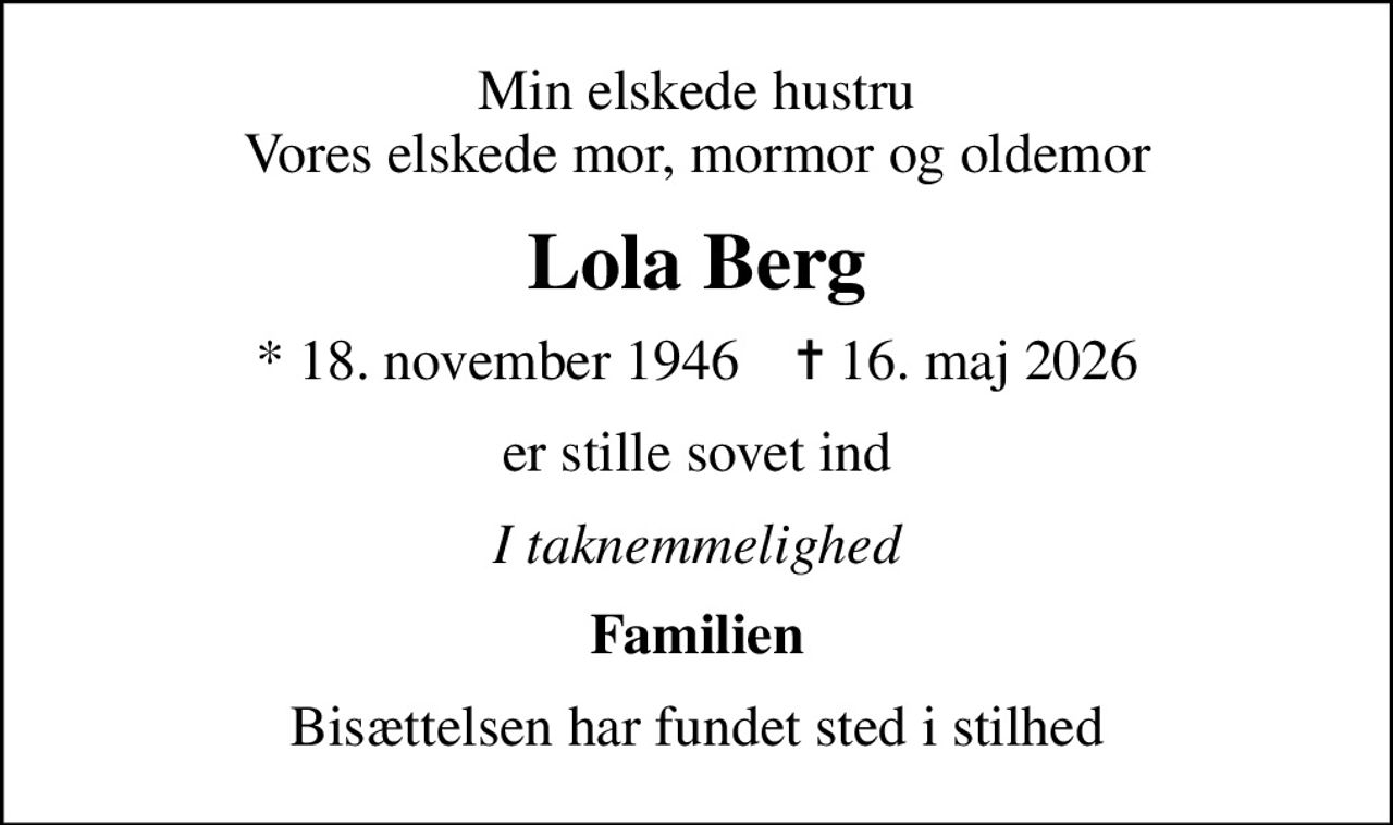 Min elskede hustru Vores elskede mor, mormor og oldemor
Lola Berg
* 18. november 1946    ✝ 16. maj 2026
er stille sovet ind
I taknemmelighed
Familien
Bisættelsen har fundet sted i stilhed