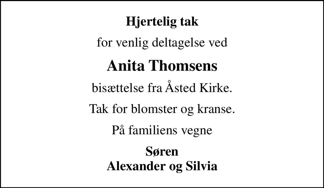 Hjertelig tak
for venlig deltagelse ved
Anita Thomsens
bisættelse fra Åsted Kirke.
Tak for blomster og kranse.
På familiens vegne
Søren Alexander og Silvia