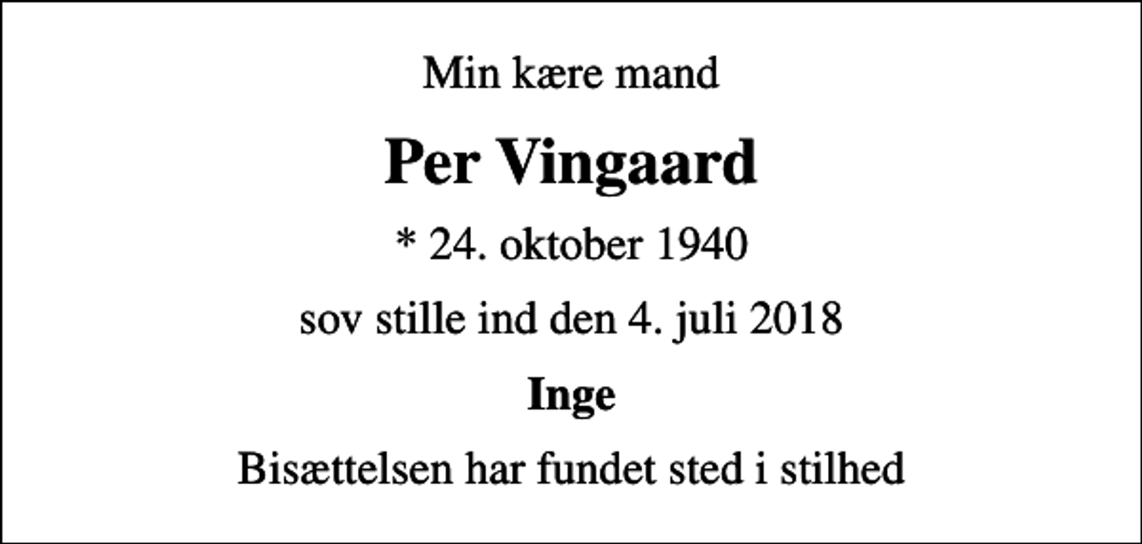 <p>Min kære mand<br />Per Vingaard<br />* 24. oktober 1940<br />sov stille ind den 4. juli 2018<br />Inge<br />Bisættelsen har fundet sted i stilhed</p>