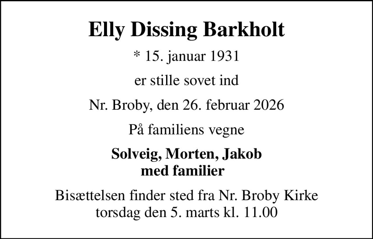 Elly Dissing Barkholt
* 15. januar 1931
er stille sovet ind
Nr. Broby, den 26. februar 2026
På familiens vegne
Solveig, Morten, Jakob med familier  
Bisættelsen finder sted fra Nr. Broby Kirke  torsdag den 5. marts kl. 11.00
