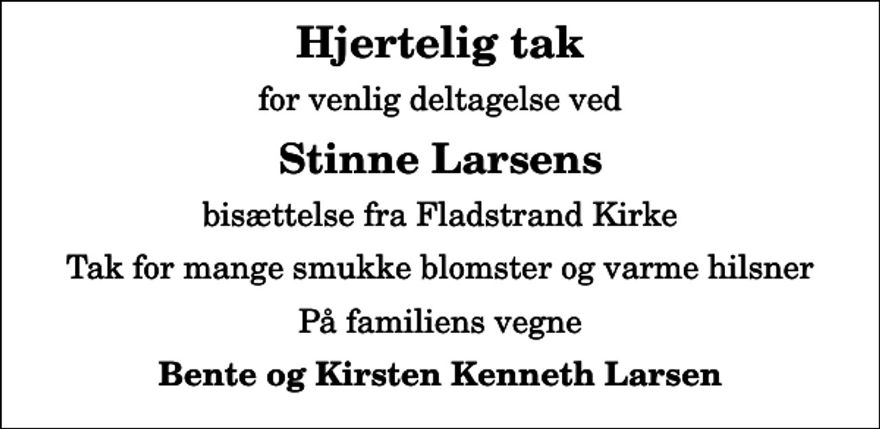 <p>Hjertelig tak<br />for venlig deltagelse ved<br />Stinne Larsens<br />bisættelse fra Fladstrand Kirke<br />Tak for mange smukke blomster og varme hilsner<br />På familiens vegne<br />Bente og Kirsten Kenneth Larsen</p>
