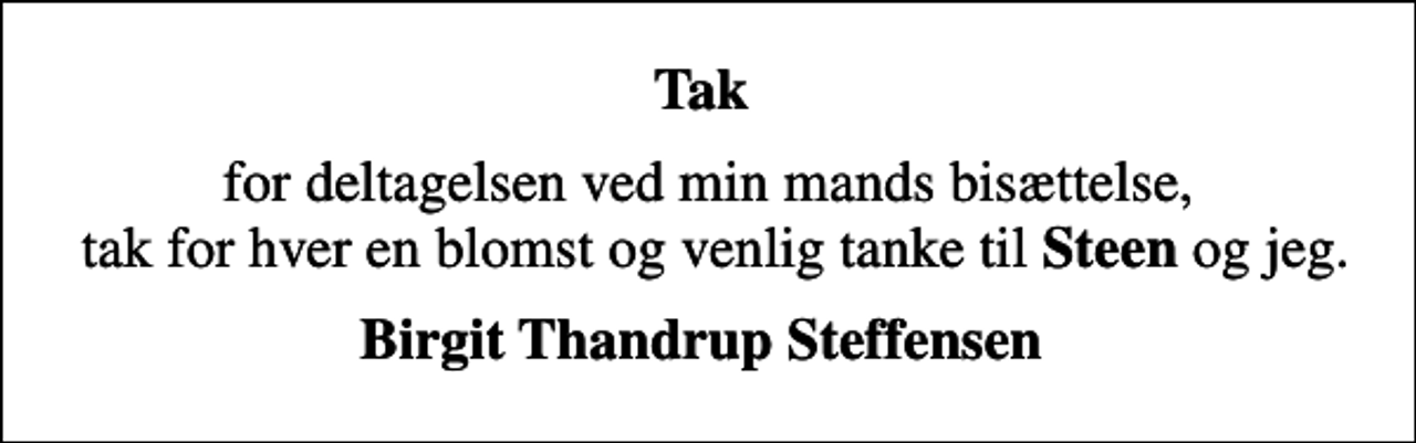 <p>Tak<br />for deltagelsen ved min mands bisættelse, tak for hver en blomst og venlig tanke til <em>Steen</em> og jeg.<br />Birgit Thandrup Steffensen</p>