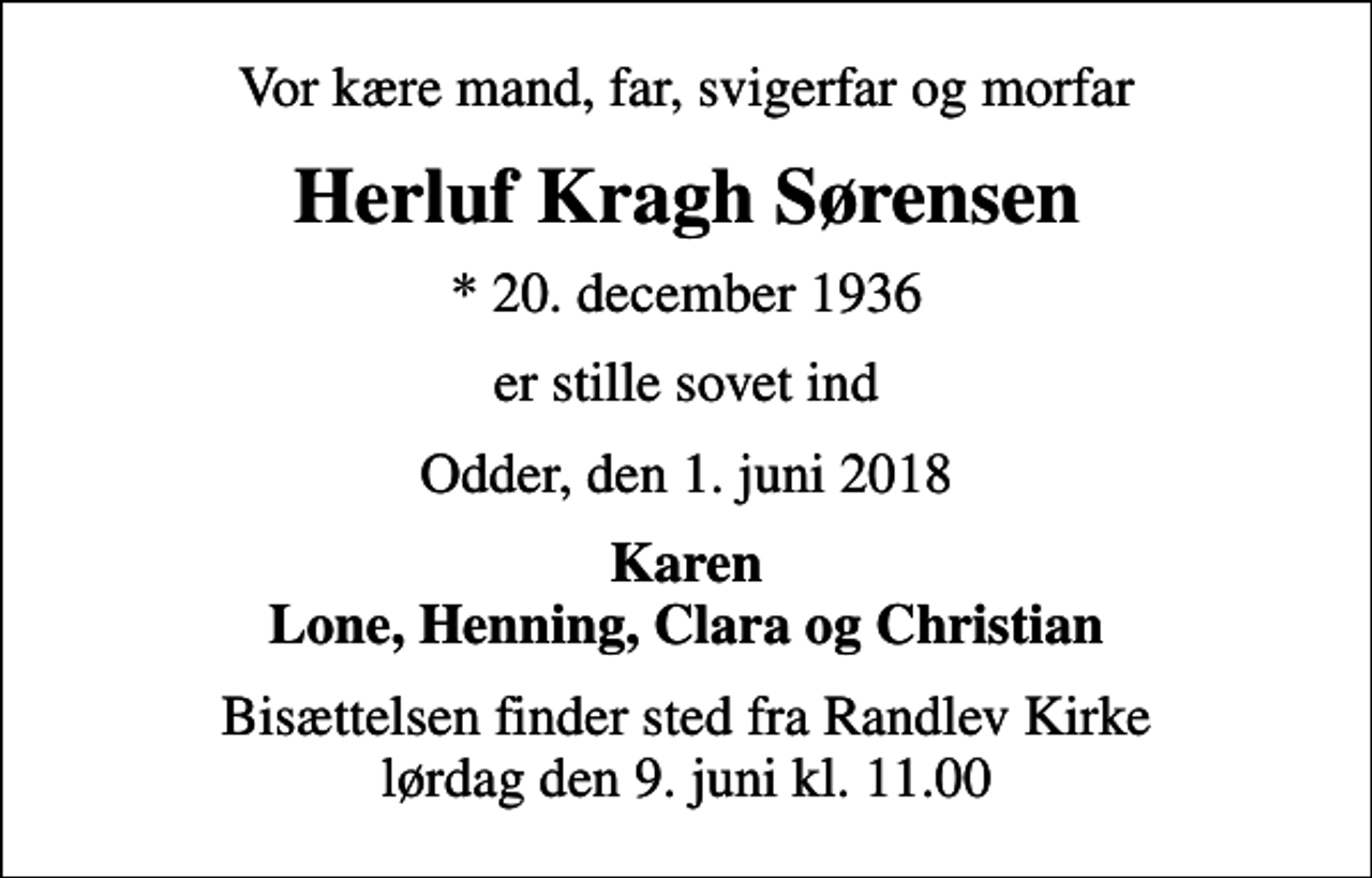 <p>Vor kære mand, far, svigerfar og morfar<br />Herluf Kragh Sørensen<br />* 20. december 1936<br />er stille sovet ind<br />Odder, den 1. juni 2018<br />Karen Lone, Henning, Clara og Christian<br />Bisættelsen finder sted fra Randlev Kirke lørdag den 9. juni kl. 11.00</p>