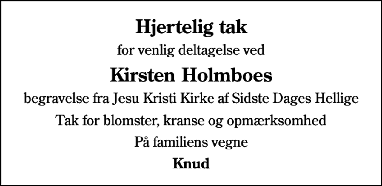 <p>Hjertelig tak<br />for venlig deltagelse ved<br />Kirsten Holmboes<br />begravelse fra Jesu Kristi Kirke af Sidste Dages Hellige<br />Tak for blomster, kranse og opmærksomhed<br />På familiens vegne<br />Knud</p>
