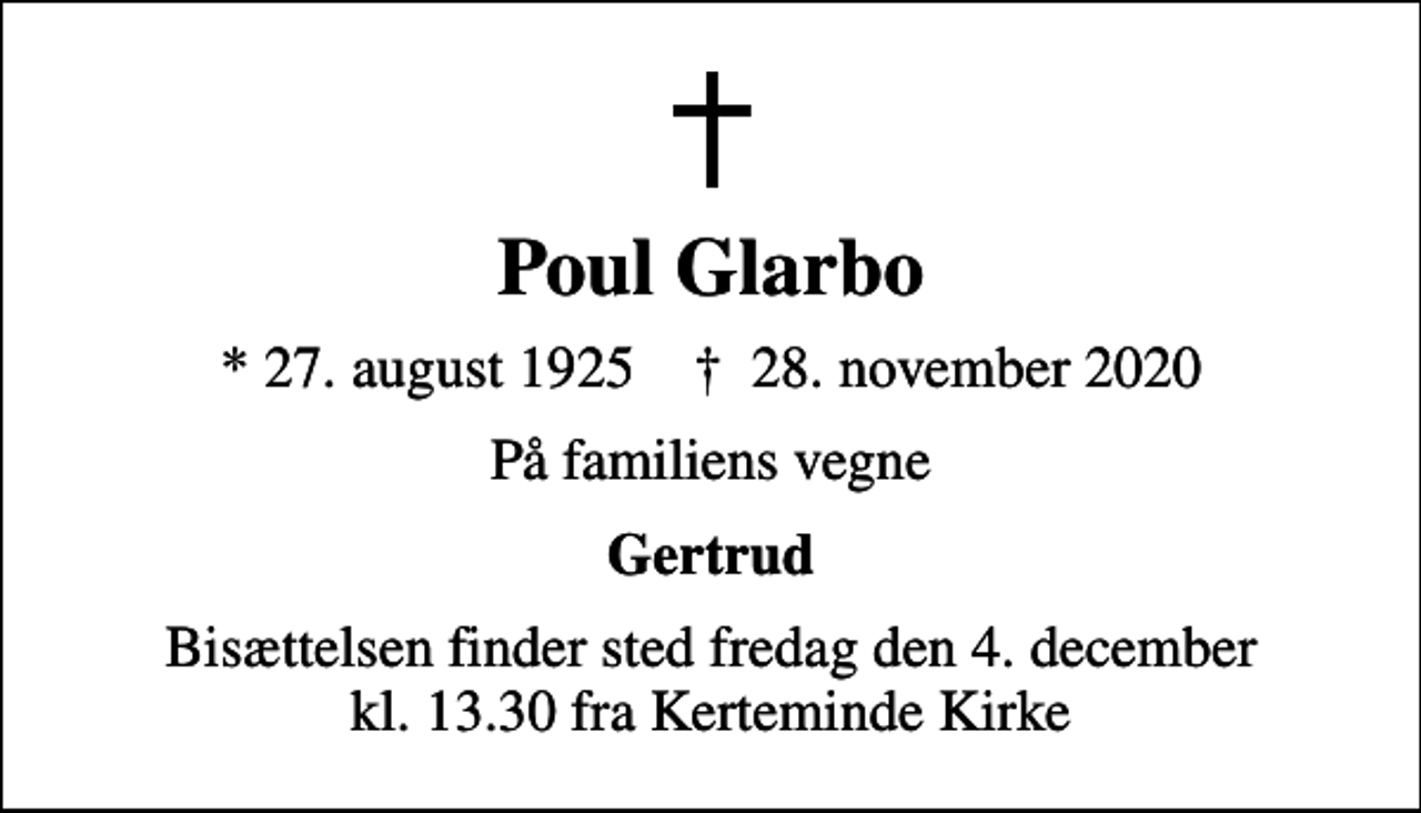 <p>Poul Glarbo<br />* 27. august 1925 ✝ 28. november 2020<br />På familiens vegne<br />Gertrud<br />Bisættelsen finder sted fredag den 4. december kl. 13.30 fra Kerteminde Kirke</p>