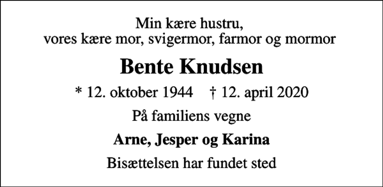 <p>Min kære hustru, vores kære mor, svigermor, farmor og mormor<br />Bente Knudsen<br />* 12. oktober 1944 ✝ 12. april 2020<br />På familiens vegne<br />Arne, Jesper og Karina<br />Bisættelsen har fundet sted</p>